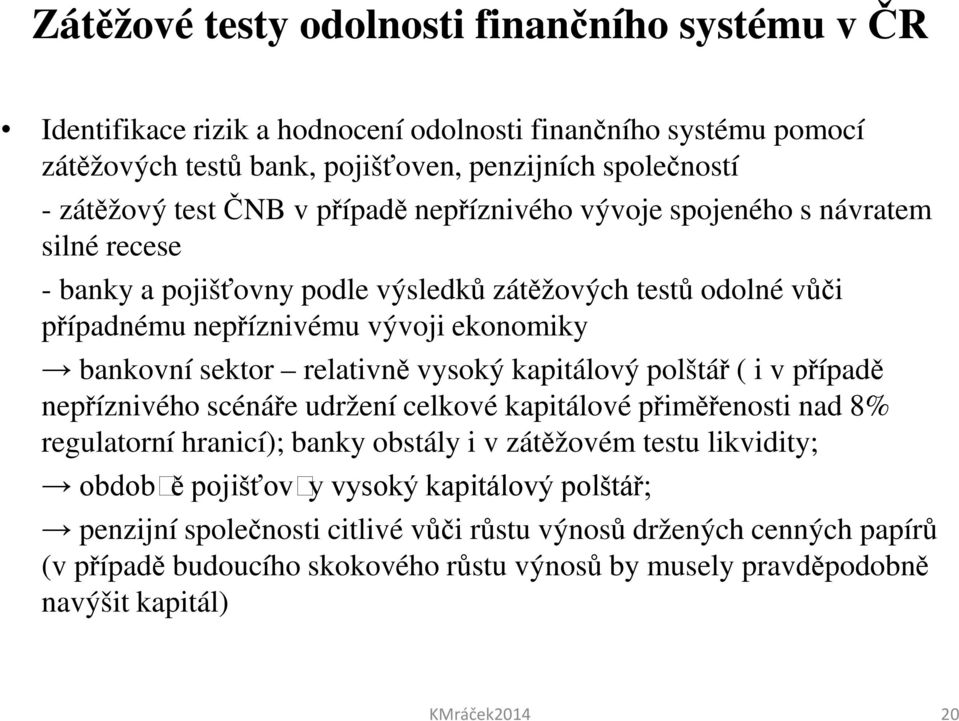 vysoký kapitálový polštář ( i v případě nepříznivého scénáře udržení celkové kapitálové přiměřenosti nad 8% regulatorní hranicí); banky obstály i v zátěžovém testu likvidity; obdobně pojišťovny