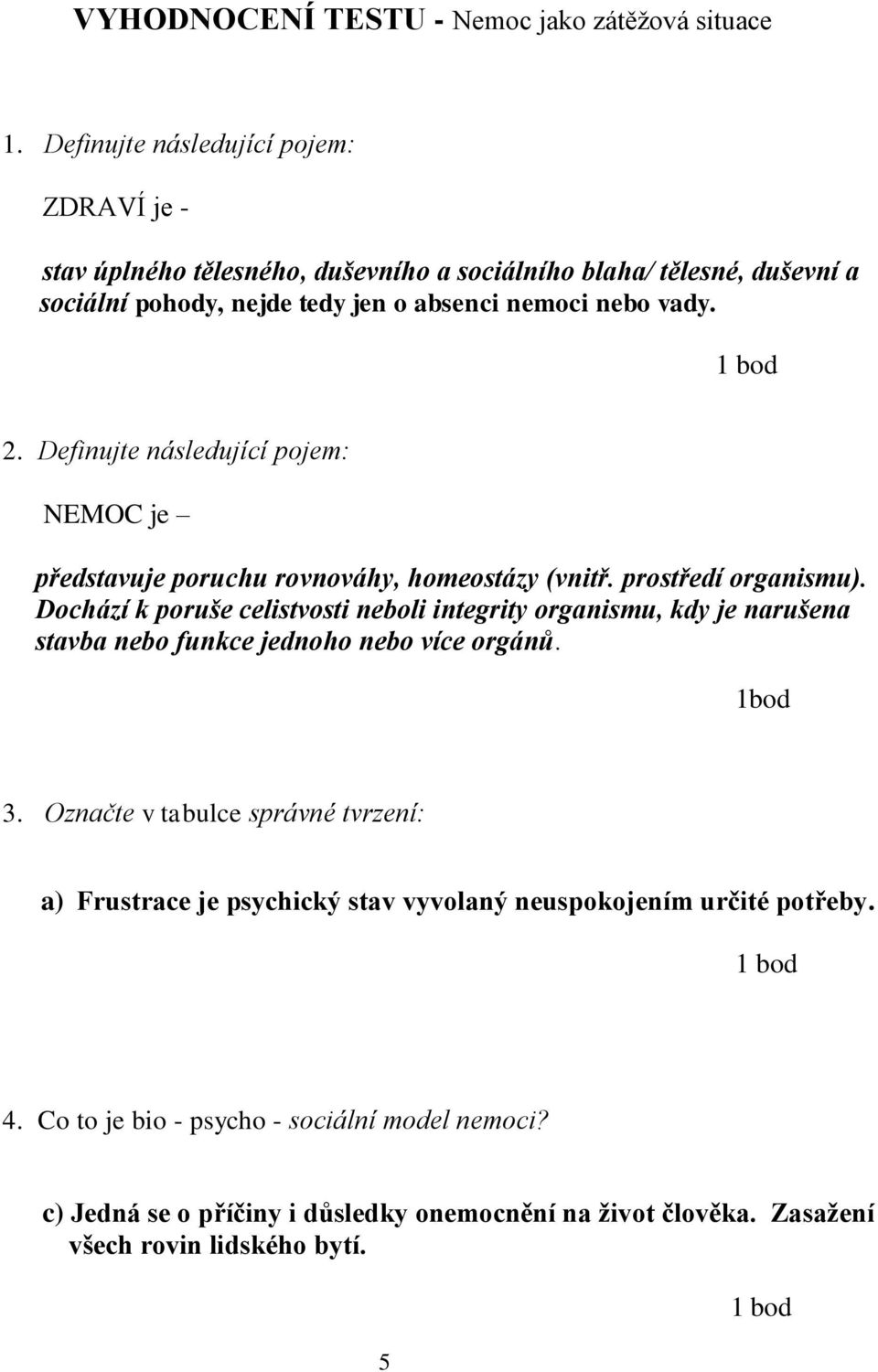 Definujte následující pojem: NEMOC je představuje poruchu rovnováhy, homeostázy (vnitř. prostředí organismu).