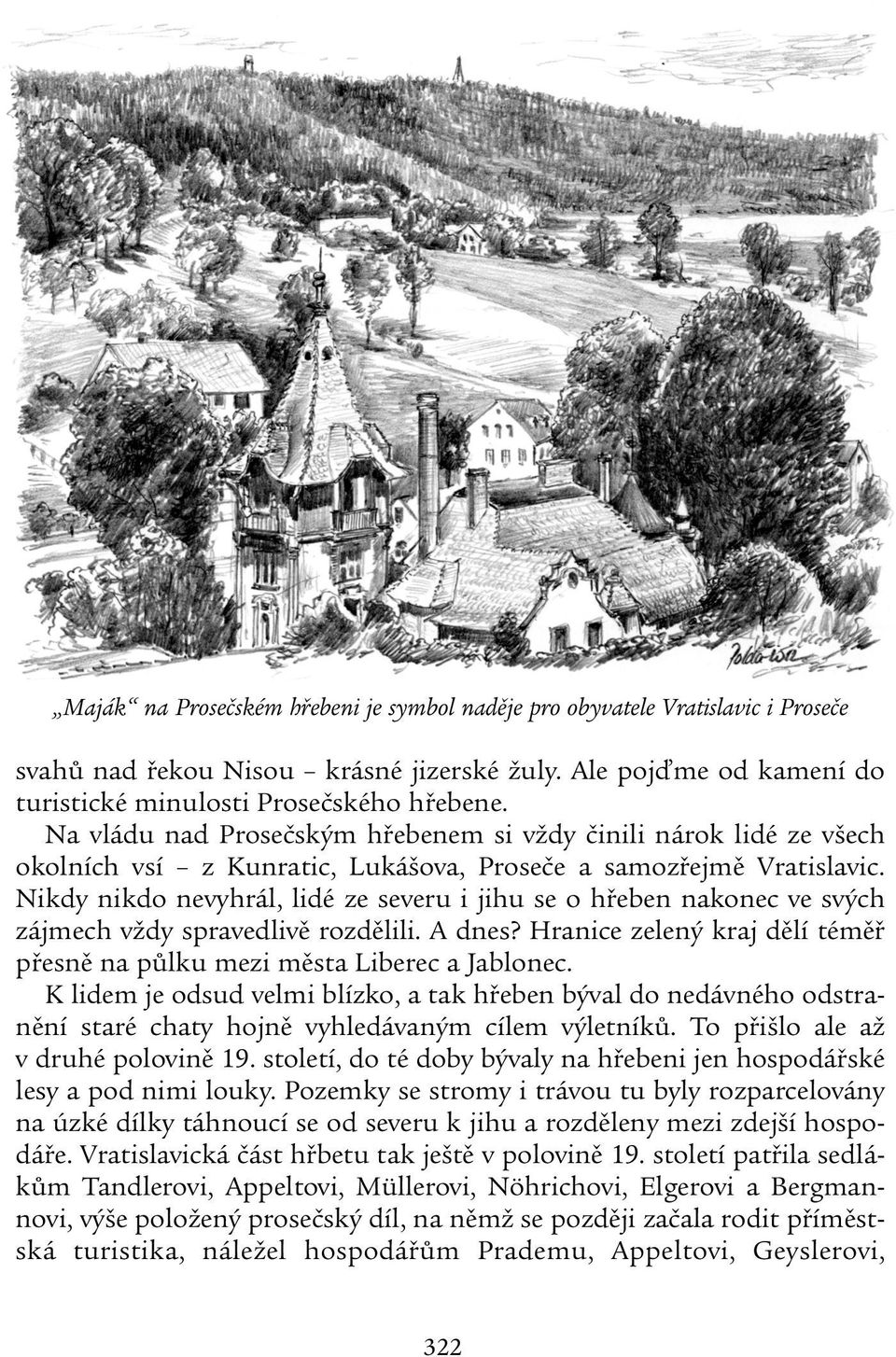 Nikdy nikdo nevyhrál, lidé ze severu i jihu se o hřeben nakonec ve svých zájmech vždy spravedlivě rozdělili. A dnes? Hranice zelený kraj dělí téměř přesně na půlku mezi města Liberec a Jablonec.