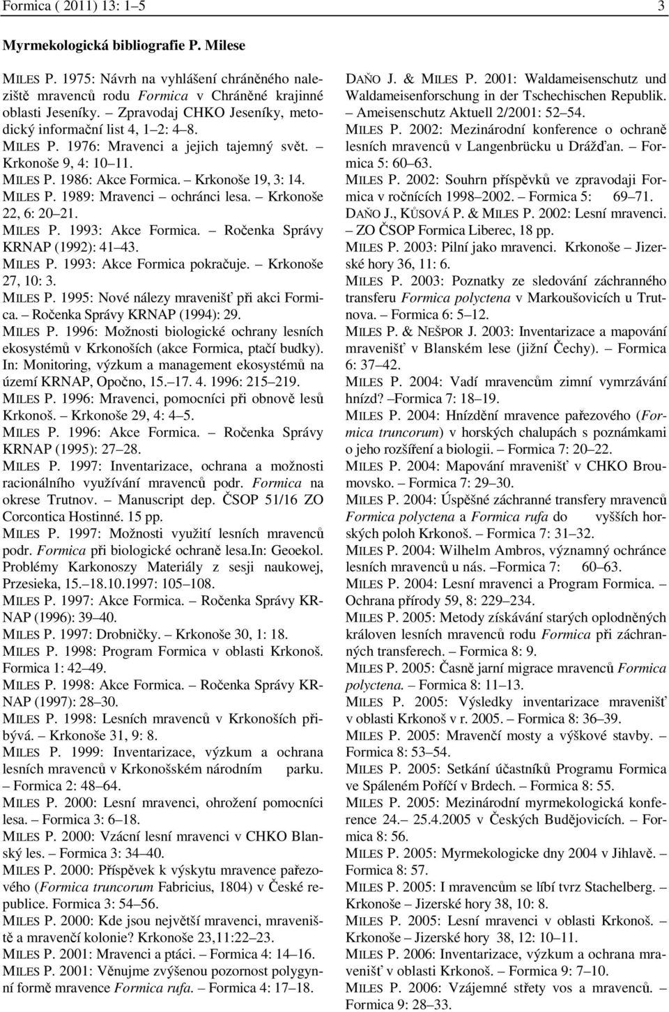 Krkonoše 22, 6: 20 21. MILES P. 1993: Akce Formica. Ročenka Správy KRNAP (1992): 41 43. MILES P. 1993: Akce Formica pokračuje. Krkonoše 27, 10: 3. MILES P. 1995: Nové nálezy mravenišť při akci Formica.