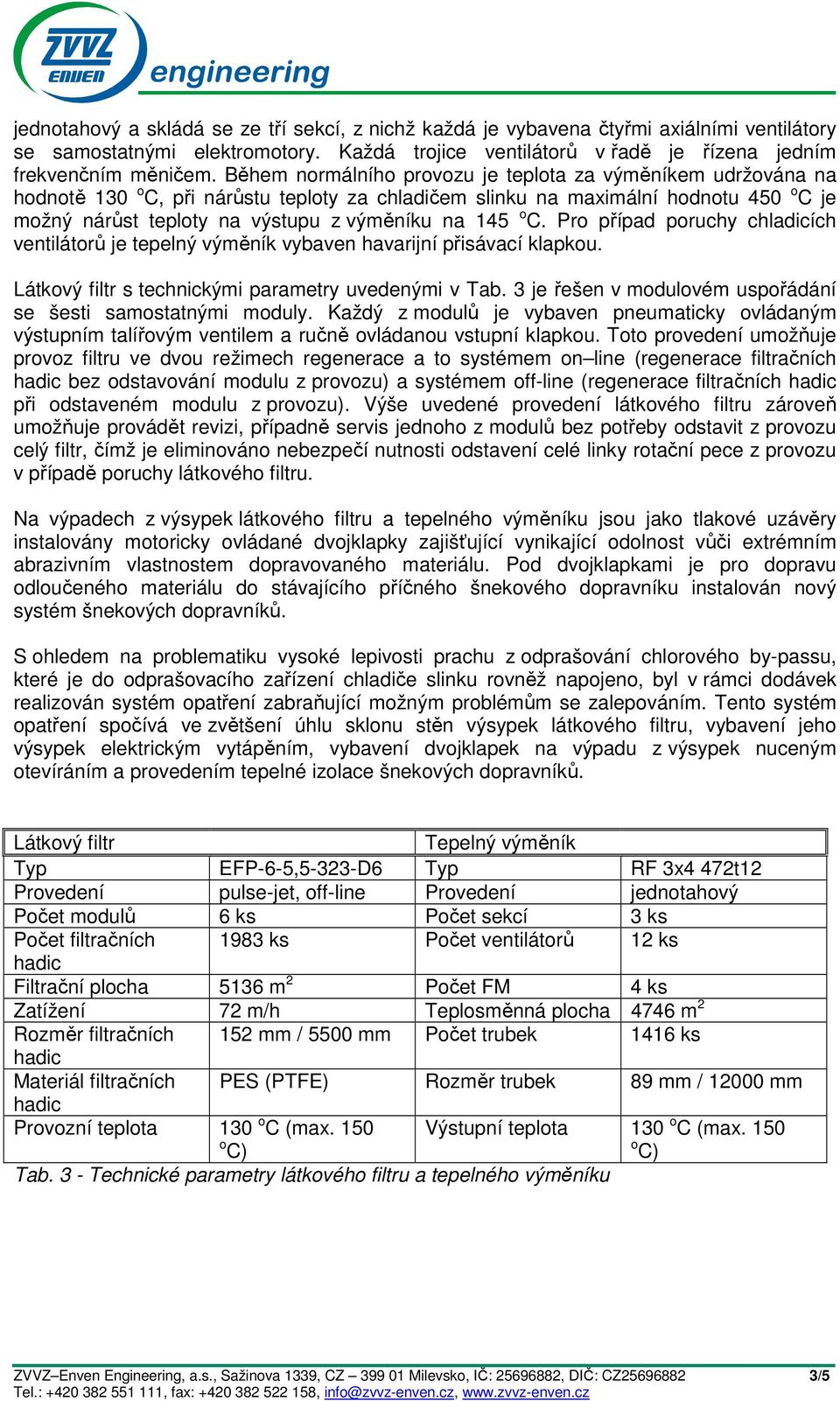 145 o C. Pro případ poruchy chladicích ventilátorů je tepelný výměník vybaven havarijní přisávací klapkou. Látkový filtr s technickými parametry uvedenými v Tab.