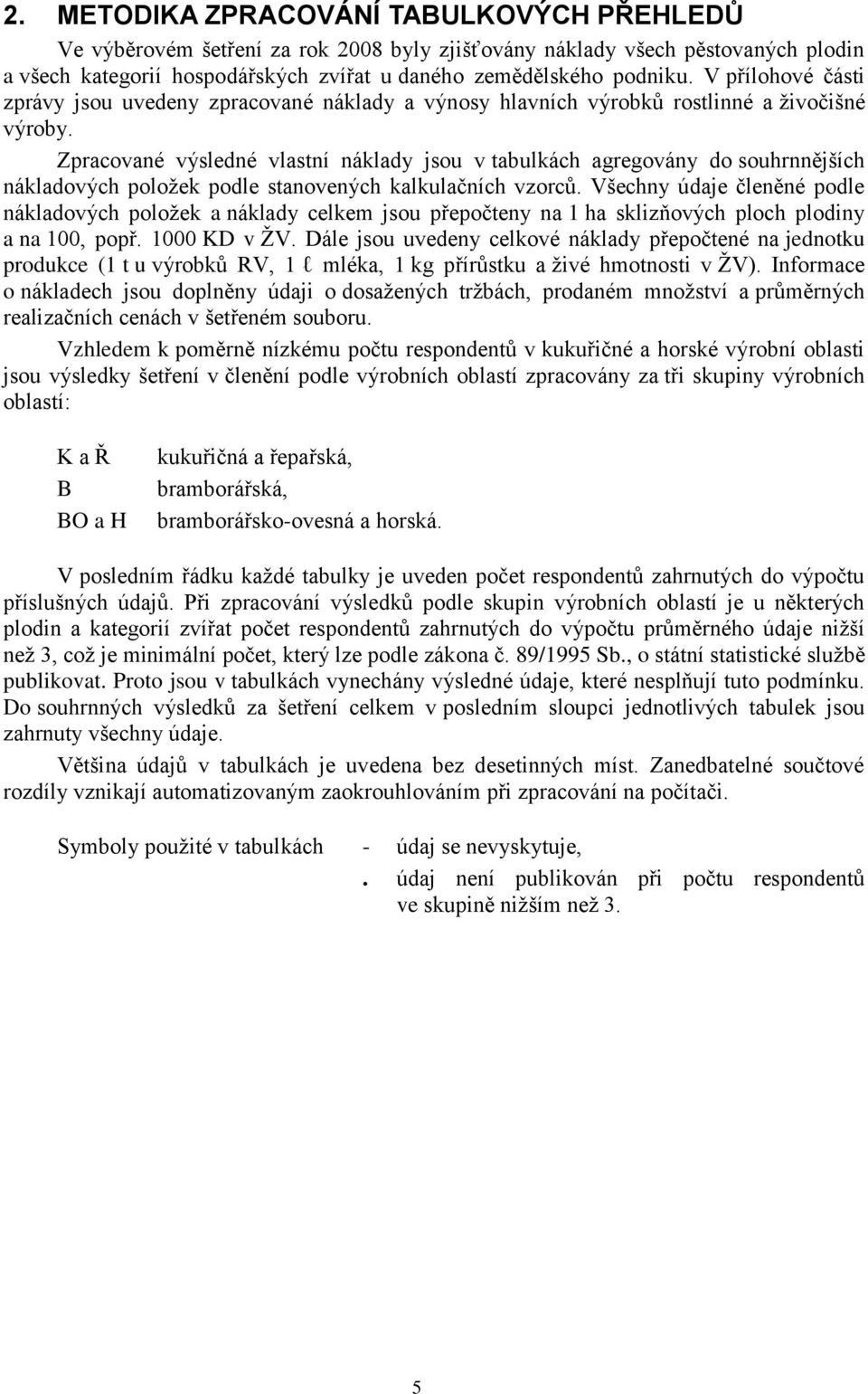 Zpracované výsledné vlastní náklady jsou v tabulkách agregovány do souhrnnějších nákladových poloţek podle stanovených kalkulačních vzorců.