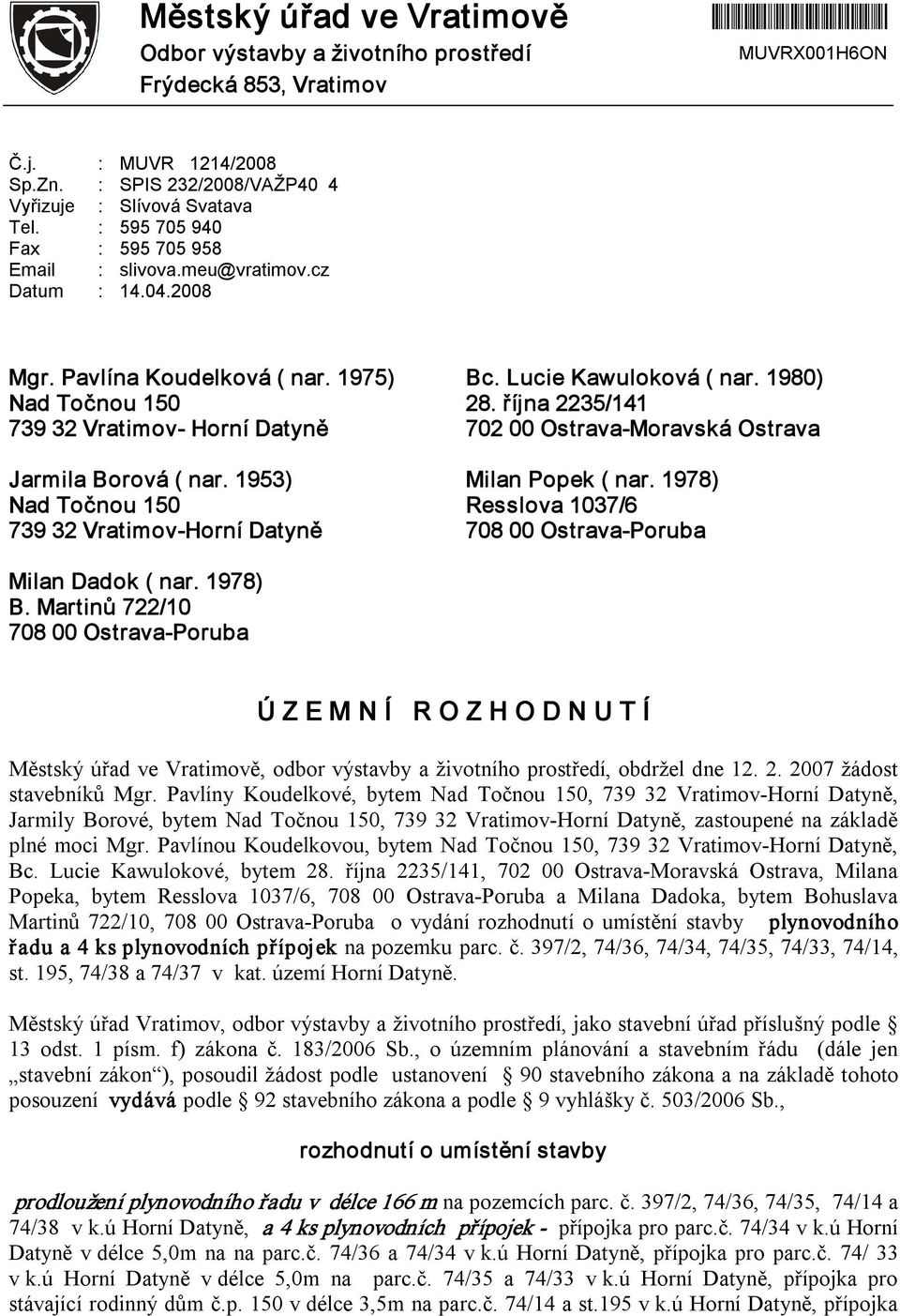 října 2235/141 739 32 Vratimov Horní Datyně 702 00 Ostrava Moravská Ostrava Jarmila Borová ( nar. 1953) Milan Popek ( nar.