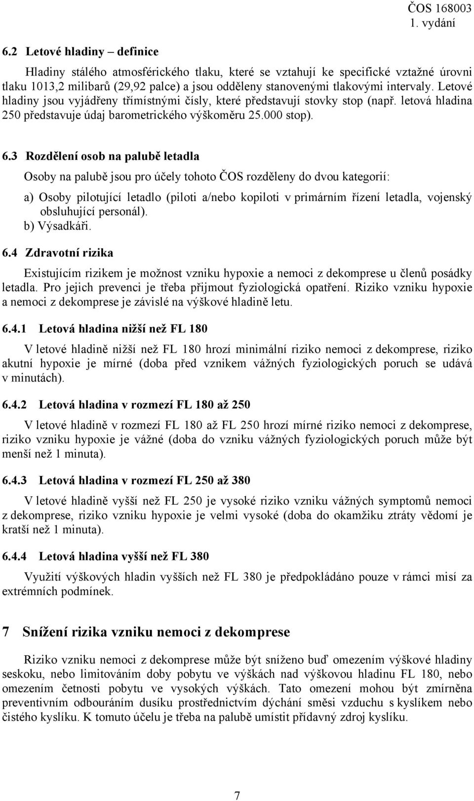 3 Rozdělení osob na palubě letadla Osoby na palubě jsou pro účely tohoto ČOS rozděleny do dvou kategorií: a) Osoby pilotující letadlo (piloti a/nebo kopiloti v primárním řízení letadla, vojenský