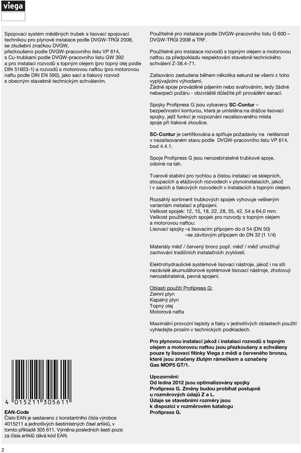 obecným stavebně technickým schválením. Použitelné pro instalace pole DVGW-pracovního listu G 600 DVGW-TRGI 2008 a TRF.