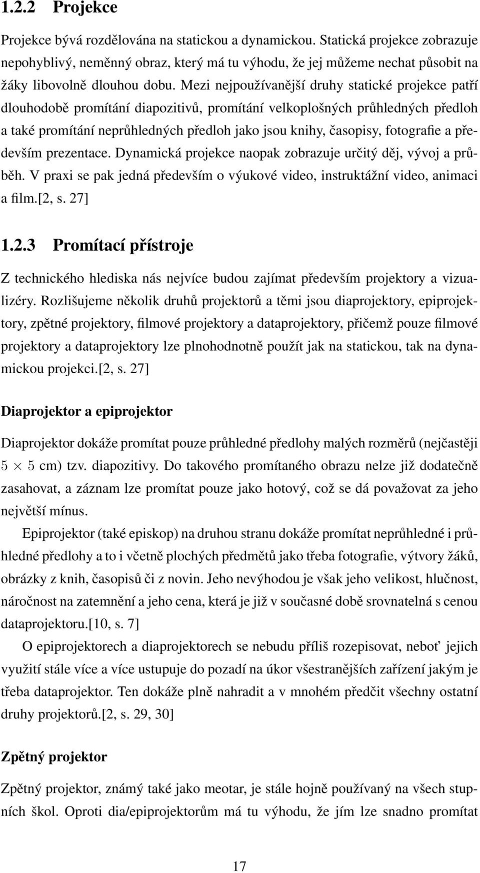 Mezi nejpoužívanější druhy statické projekce patří dlouhodobě promítání diapozitivů, promítání velkoplošných průhledných předloh a také promítání neprůhledných předloh jako jsou knihy, časopisy,