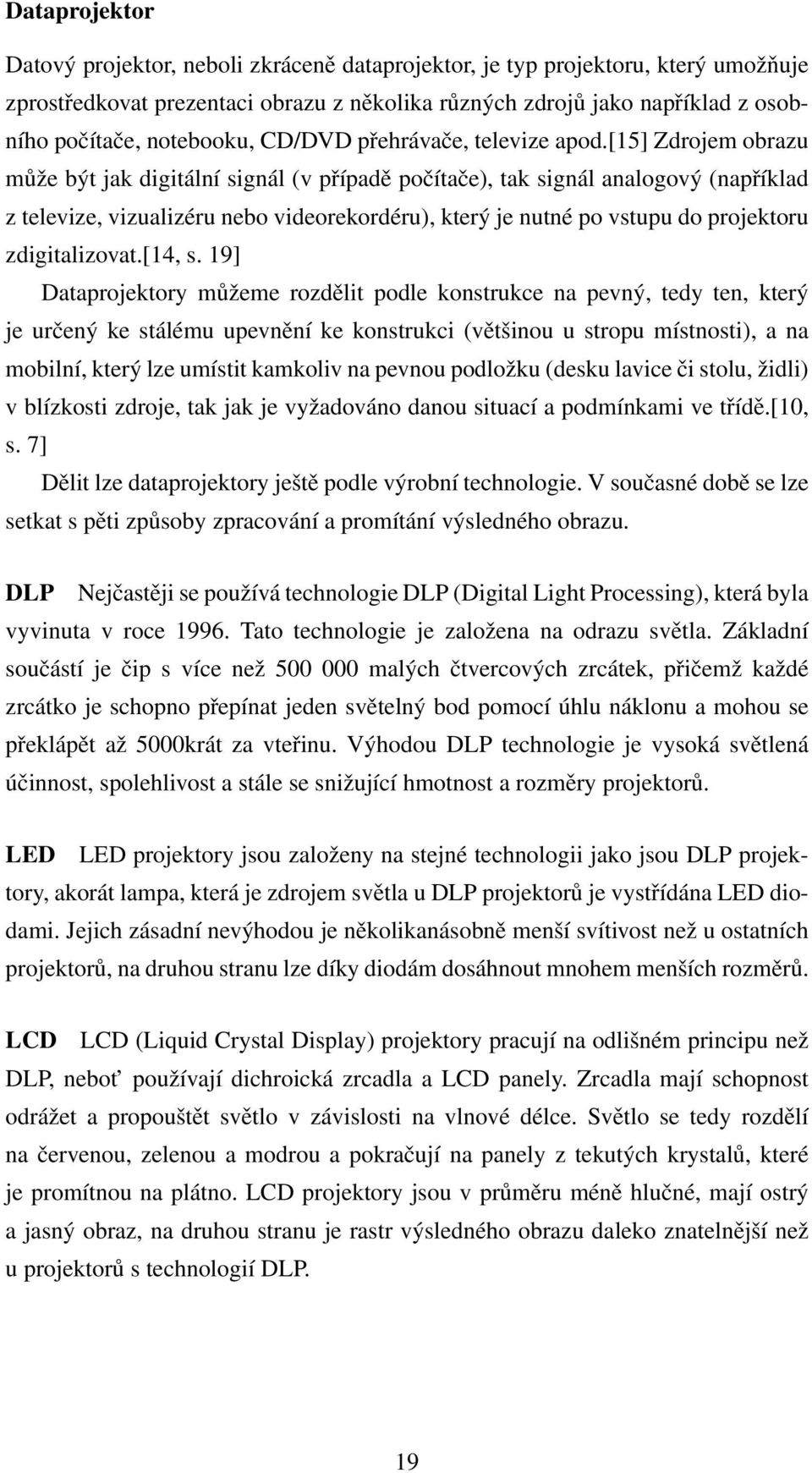 [15] Zdrojem obrazu může být jak digitální signál (v případě počítače), tak signál analogový (například z televize, vizualizéru nebo videorekordéru), který je nutné po vstupu do projektoru