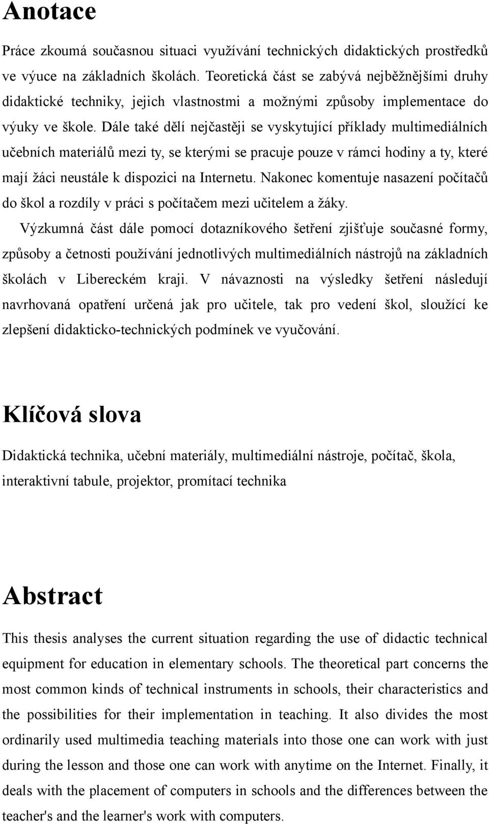 Dále také dělí nejčastěji se vyskytující příklady multimediálních učebních materiálů mezi ty, se kterými se pracuje pouze v rámci hodiny a ty, které mají žáci neustále k dispozici na Internetu.