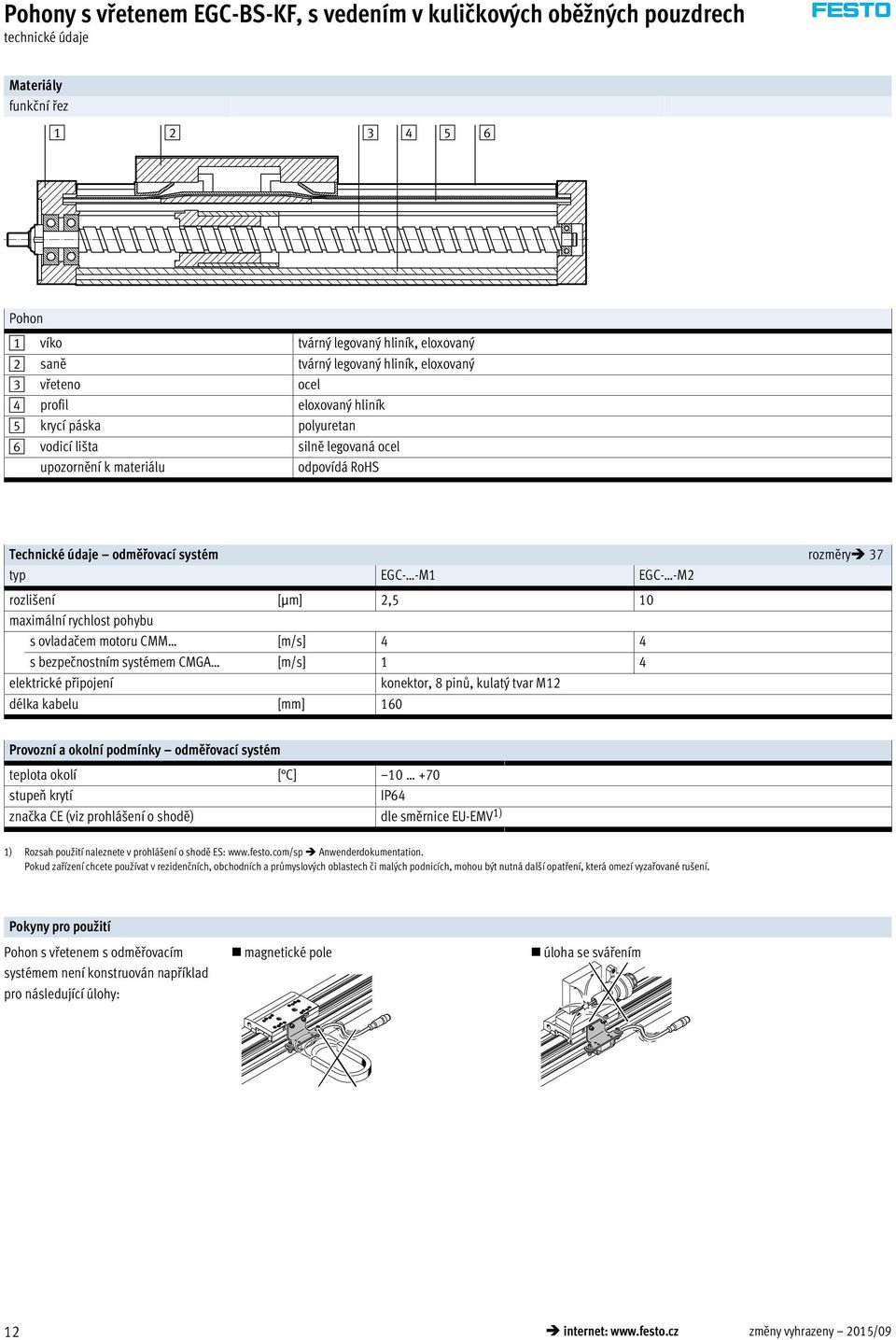 CMM [m/s] 4 4 s bezpečnostním systémem CMGA [m/s] 1 4 elektrické připojení konektor, 8 pinů, kulatý tvar M12 délka kabelu [mm] 160 Provozní a okolní podmínky odměřovací systém teplota okolí [ C] 10