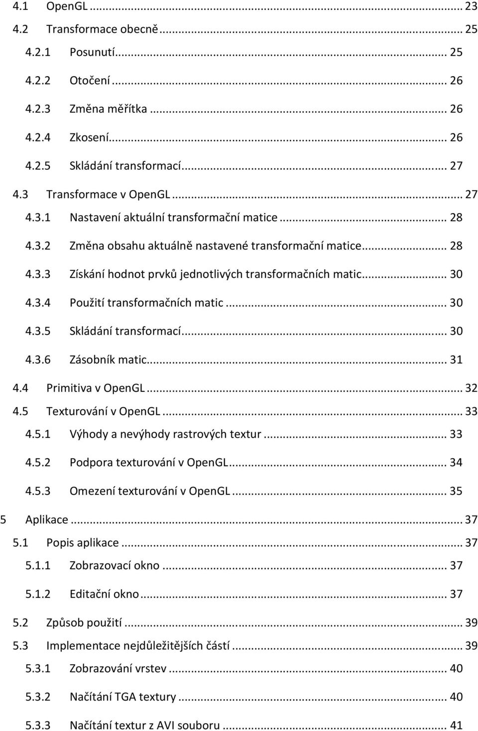.. 3 4.3.6 Zásobník matic... 31 4.4 Primitiva v OpenGL... 32 4.5 Texturování v OpenGL... 33 4.5.1 Výhody a nevýhody rastrových textur... 33 4.5.2 Podpora texturování v OpenGL... 34 4.5.3 Omezení texturování v OpenGL.