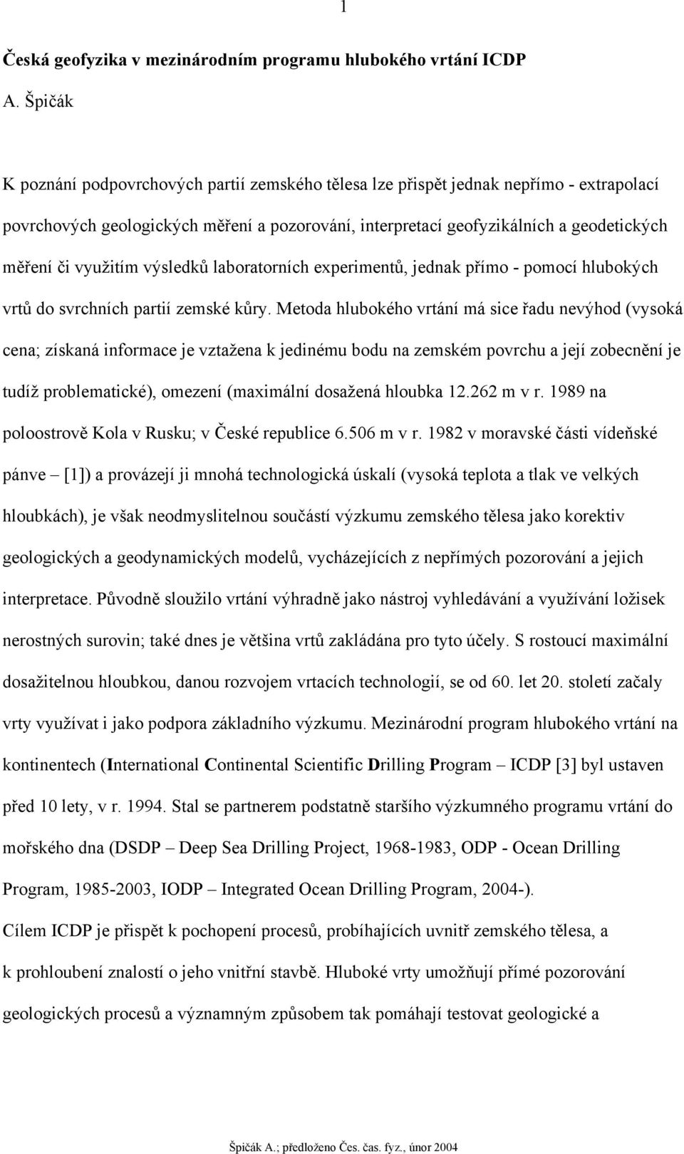 využitím výsledků laboratorních experimentů, jednak přímo - pomocí hlubokých vrtů do svrchních partií zemské kůry.