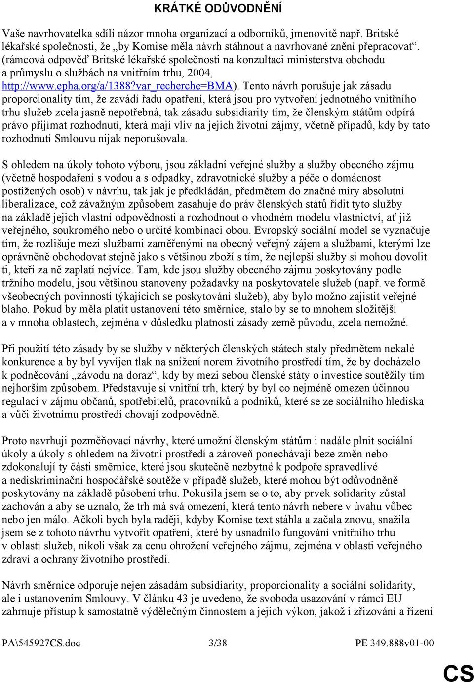 Tento návrh porušuje jak zásadu proporcionality tím, že zavádí řadu opatření, která jsou pro vytvoření jednotného vnitřního trhu služeb zcela jasně nepotřebná, tak zásadu subsidiarity tím, že