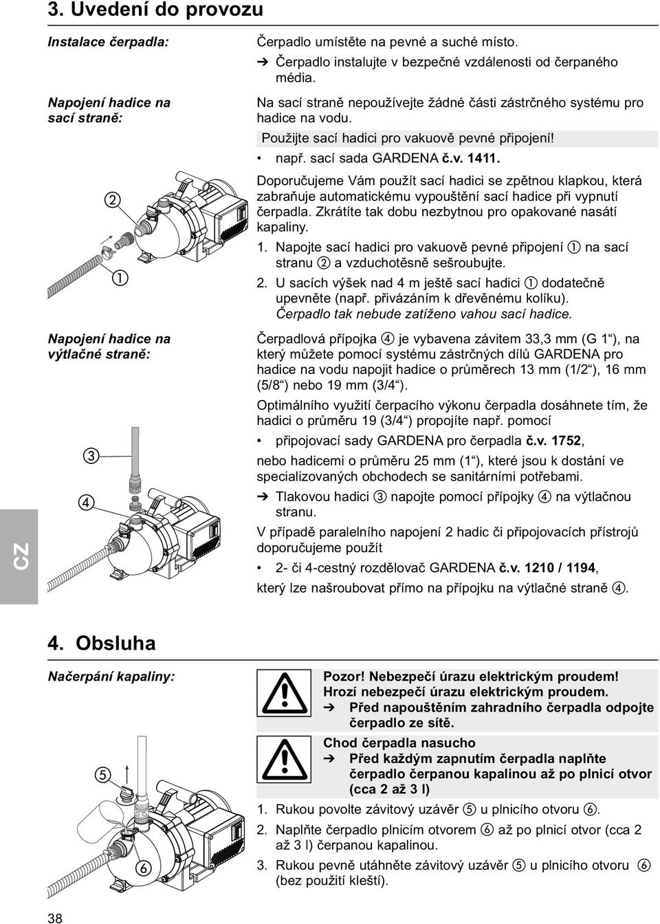 sací sada GARDENA č.v. 1411. Doporučujeme Vám použít sací hadici se zpětnou klapkou, která zabraňuje automatickému vypouštění sací hadice při vypnutí čerpadla.