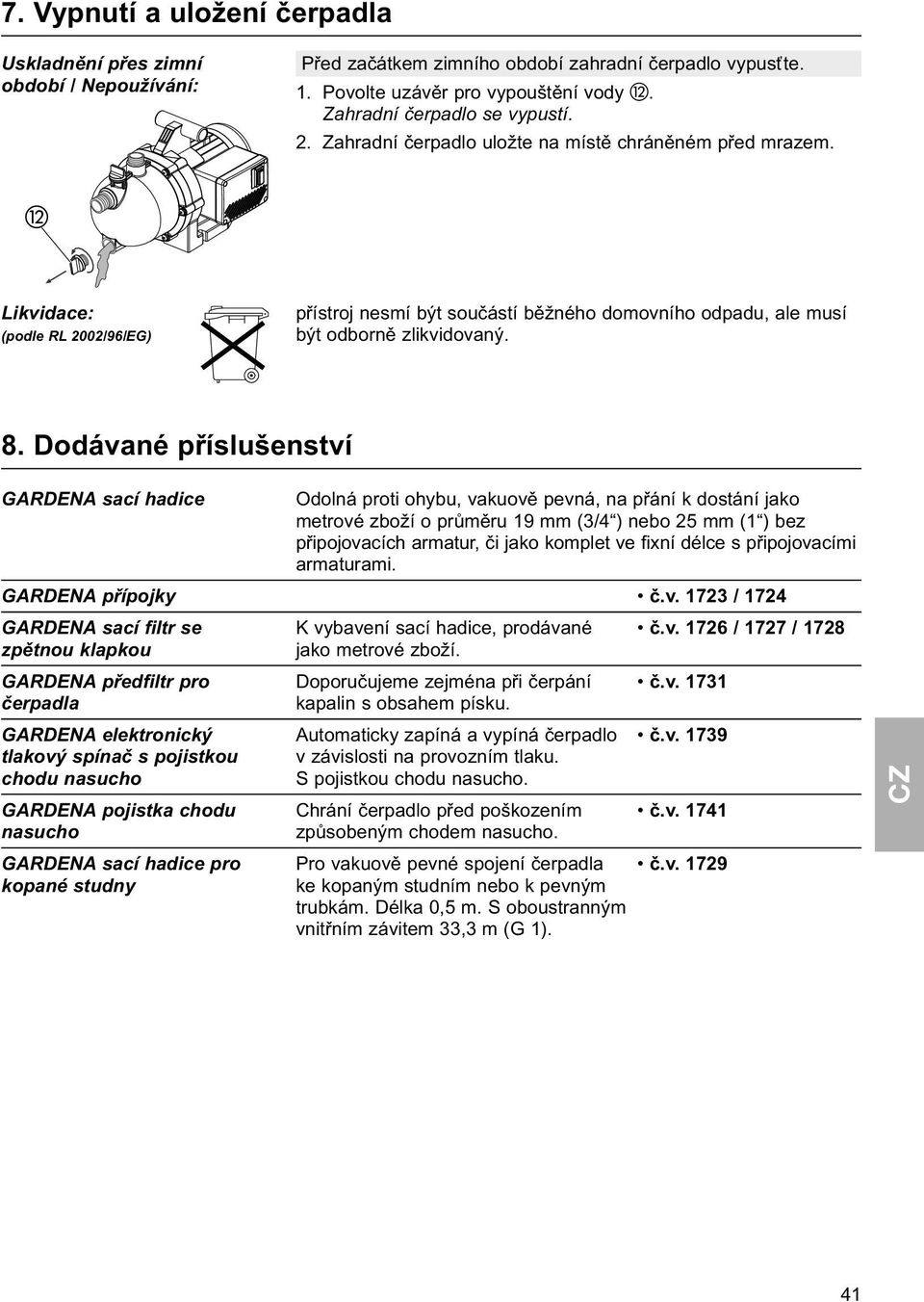 Dodávané příslušenství GARDENA sací hadice GARDENA přípojky GARDENA sací filtr se zpětnou klapkou GARDENA předfiltr pro čerpadla GARDENA elektronický tlakový spínač s pojistkou chodu nasucho GARDENA