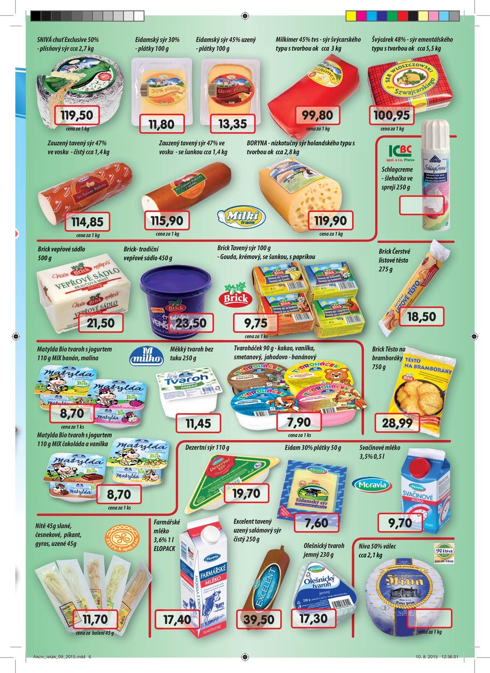 vosku - se šunkou cca 1,4 kg tvorbou ou ok cca 2,8 kg Schlagcreme - šlehačka ve spreji 250 g 114,85 115,90 119,90 Brick vepřové sádlo 500 g Brick- tradiční vepřové sádlo 450 g Brick Tavený sýr 100 g