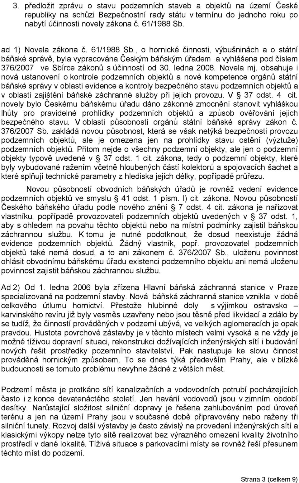 , o hornické činnosti, výbušninách a o státní báňské správě, byla vypracována Českým báňským úřadem a vyhlášena pod číslem 376/2007 ve Sbírce zákonů s účinností od 30. ledna 2008. Novela mj.