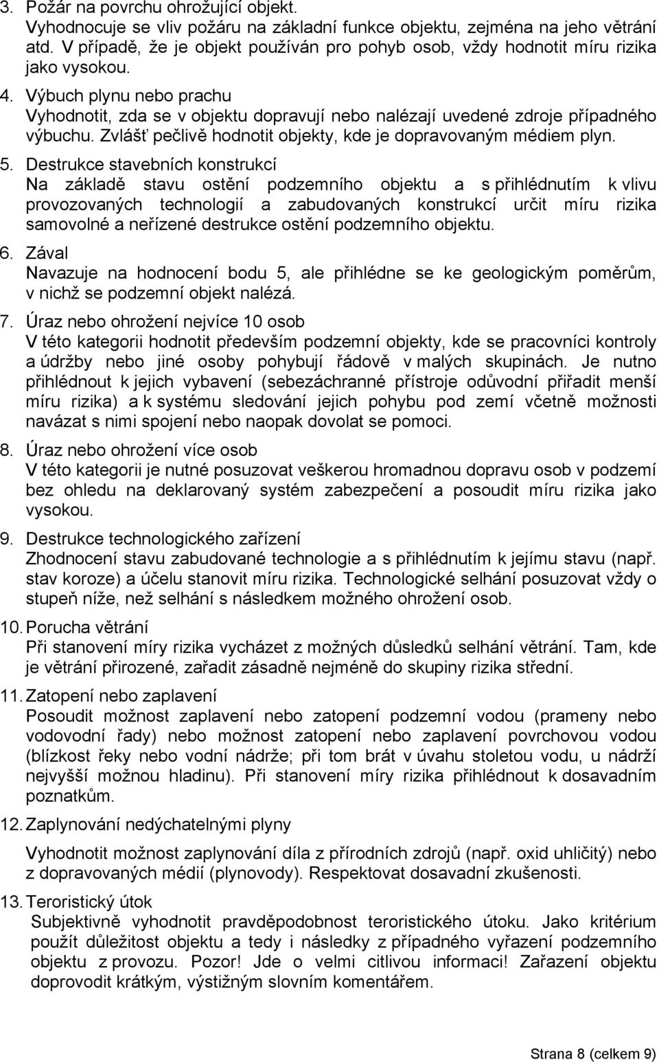 Výbuch plynu nebo prachu Vyhodnotit, zda se v objektu dopravují nebo nalézají uvedené zdroje případného výbuchu. Zvlášť pečlivě hodnotit objekty, kde je dopravovaným médiem plyn. 5.