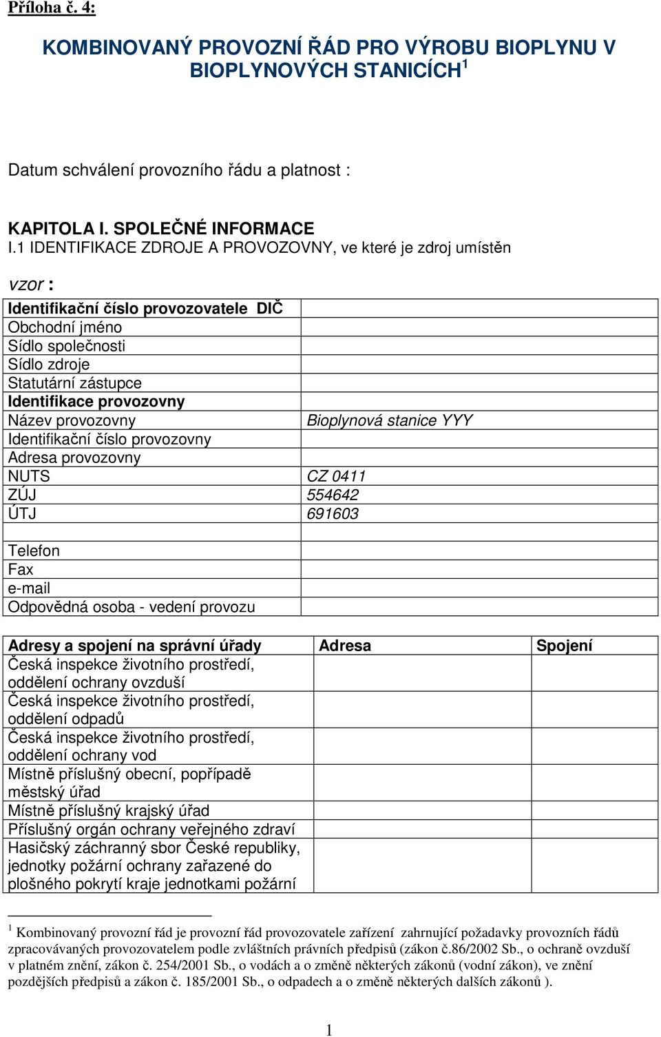 Název provozovny Bioplynová stanice YYY Identifikační číslo provozovny Adresa provozovny NUTS CZ 0411 ZÚJ 554642 ÚTJ 691603 Telefon Fax e-mail Odpovědná osoba - vedení provozu Adresy a spojení na