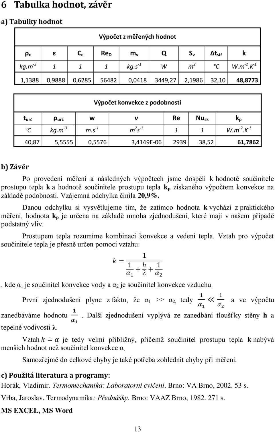 K -1 40,87 5,5555 0,5576 3,4149E-06 2939 38,52 61,7862 b) Závěr Po provedení měření a následných výpočtech jsme dospěli k hodnotě součinitele prostupu tepla k a hodnotě součinitele prostupu tepla k p