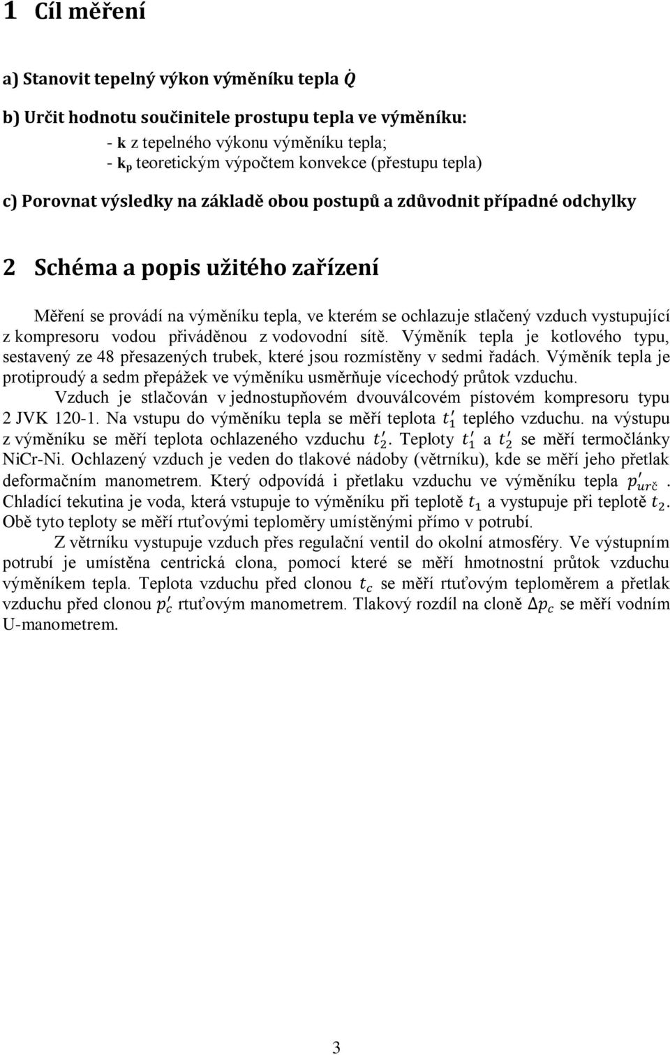 vystupující z kompresoru vodou přiváděnou z vodovodní sítě. Výměník tepla je kotlového typu, sestavený ze 48 přesazených trubek, které jsou rozmístěny v sedmi řadách.