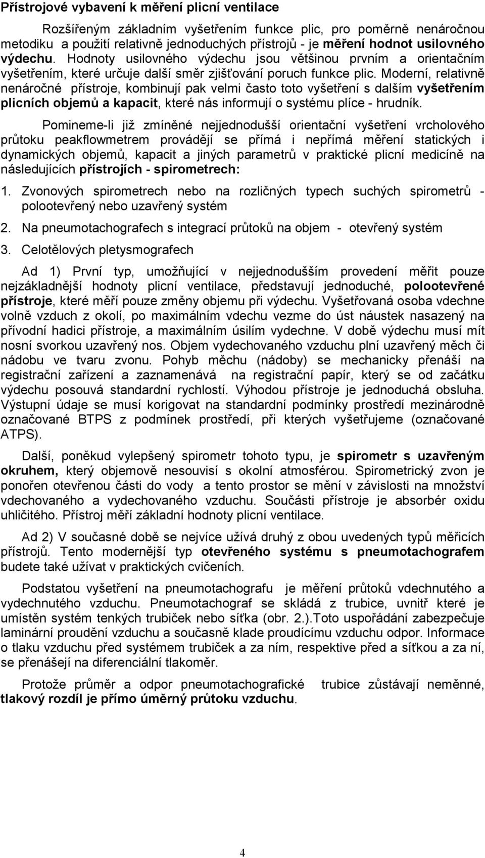 Moderní, relativně nenáročné přístroje, kombinují pak velmi často toto vyšetření s dalším vyšetřením plicních objemů a kapacit, které nás informují o systému plíce - hrudník.