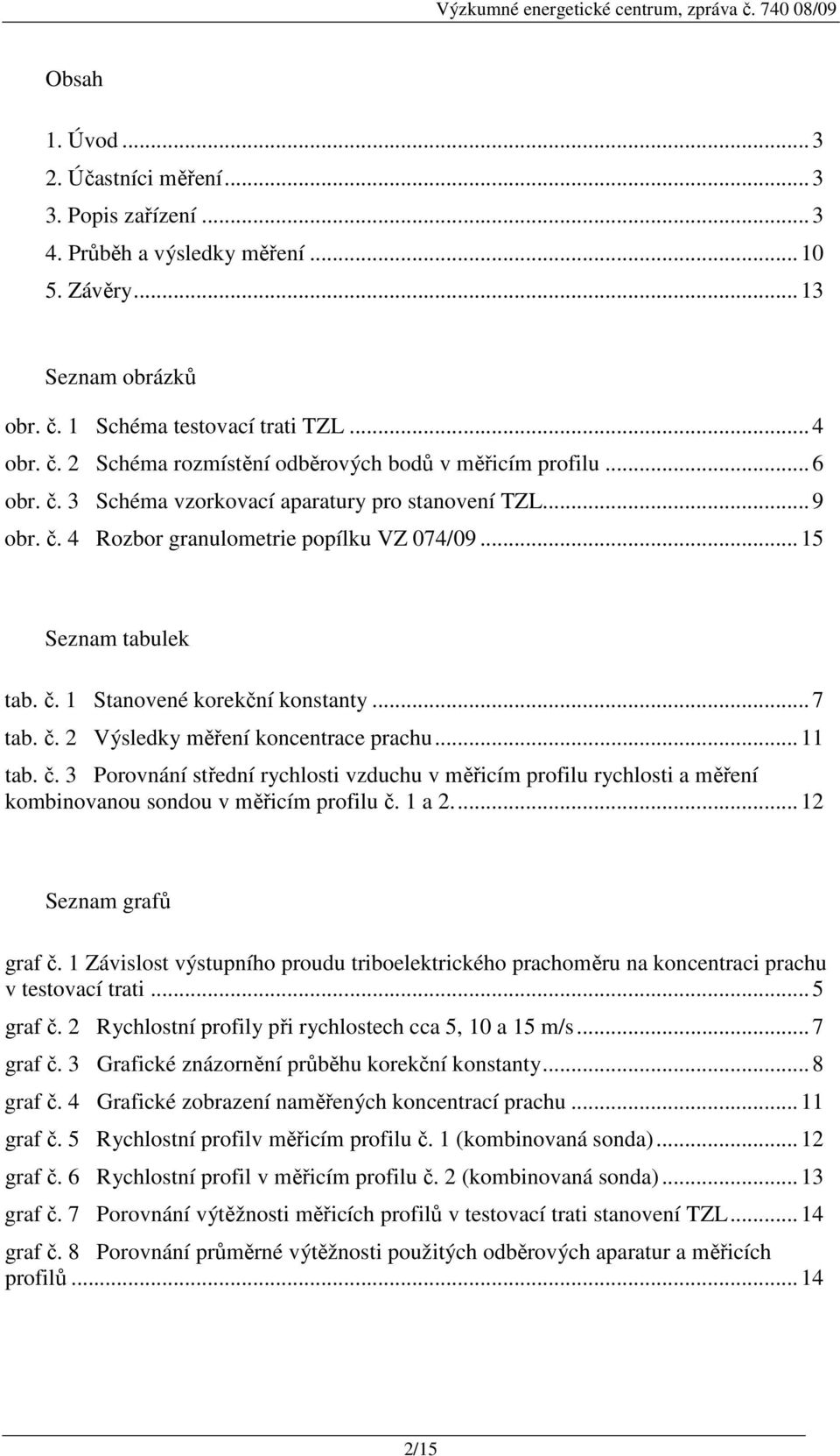 ..11 tab. č. 3 Porovnání střední rychlosti vzduchu v měřicím profilu rychlosti a měření kombinovanou sondou v měřicím profilu č. 1 a 2...12 Seznam grafů graf č.