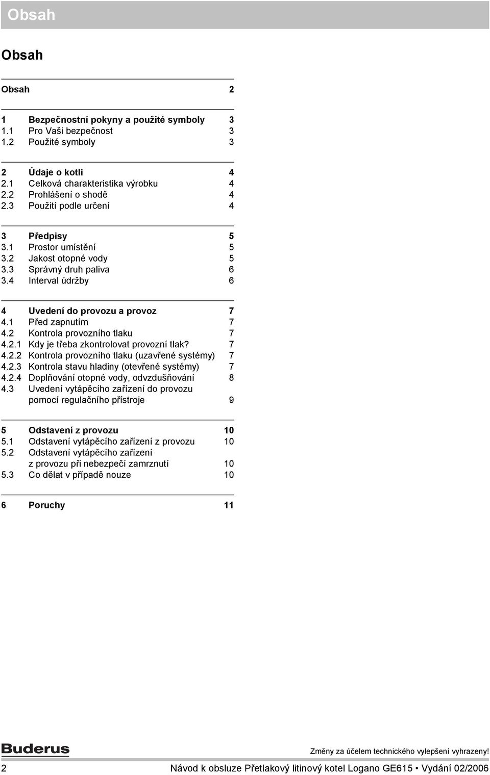 2 Kontrola provozního tlaku 7 4.2.1 Kdy je třeba zkontrolovat provozní tlak? 7 4.2.2 Kontrola provozního tlaku (uzavřené systémy) 7 4.2.3 Kontrola stavu hladiny (otevřené systémy) 7 4.2.4 Doplňování otopné vody, odvzdušňování 8 4.