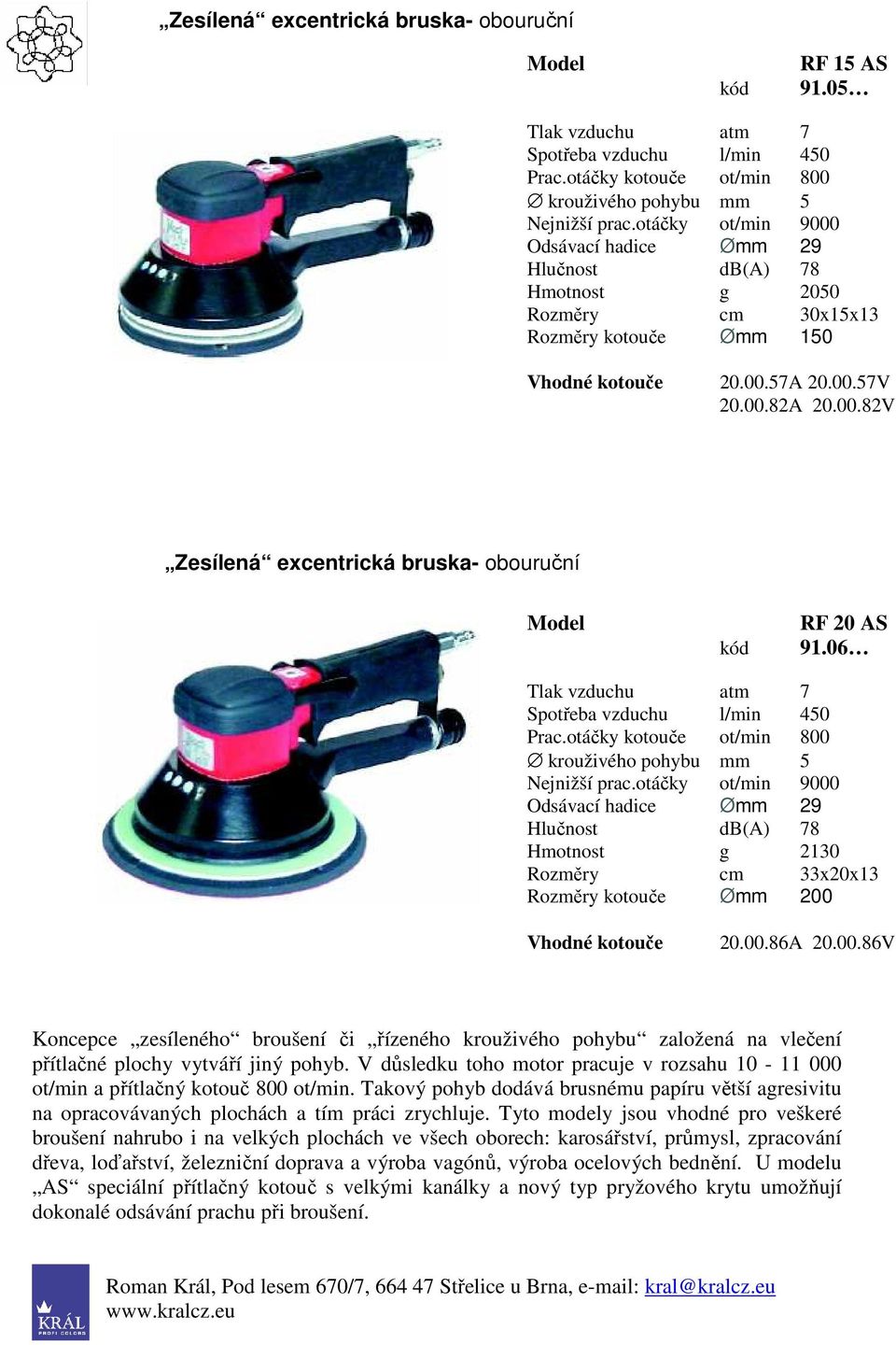 otáčky ot/min 9000 Hmotnost g 2130 Rozměry cm 33x20x13 Rozměry kotouče Ømm 200 Vhodné kotouče 20.00.86A 20.00.86V Koncepce zesíleného broušení či řízeného krouživého pohybu založená na vlečení přítlačné plochy vytváří jiný pohyb.