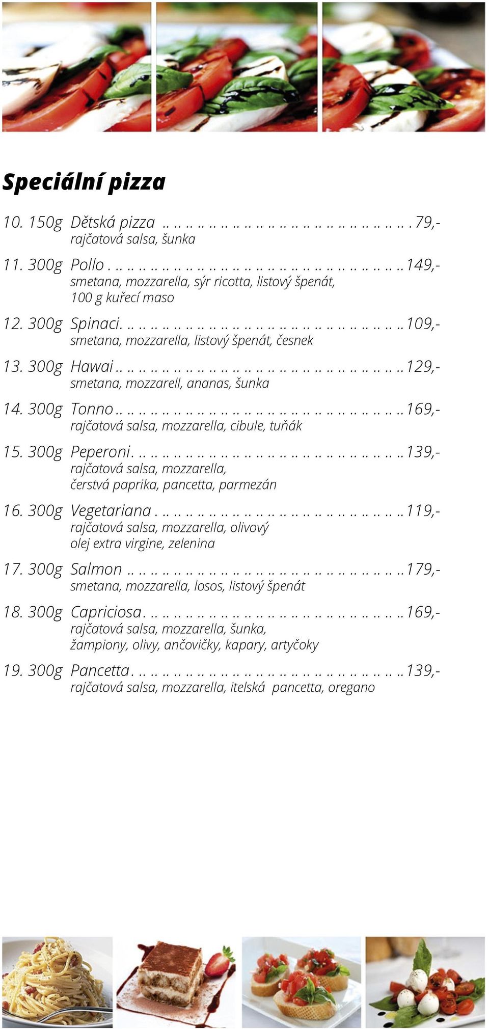 300g Hawai................................................. 129,- smetana, mozzarell, ananas, šunka 14. 300g Tonno................................................. 169,- rajčatová salsa, mozzarella, cibule, tuňák 15.