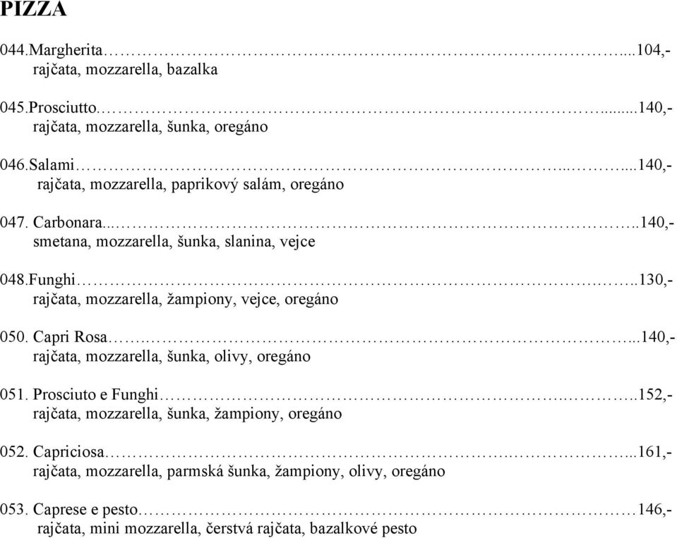 ..130,- rajčata, mozzarella, žampiony, vejce, oregáno 050. Capri Rosa....140,- rajčata, mozzarella, šunka, olivy, oregáno 051. Prosciuto e Funghi.