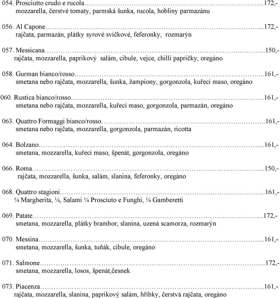 ..161,- smetana nebo rajčata, mozzarella, šunka, žampiony, gorgonzola, kuřecí maso, oregáno 060. Rustica bianco/rosso.