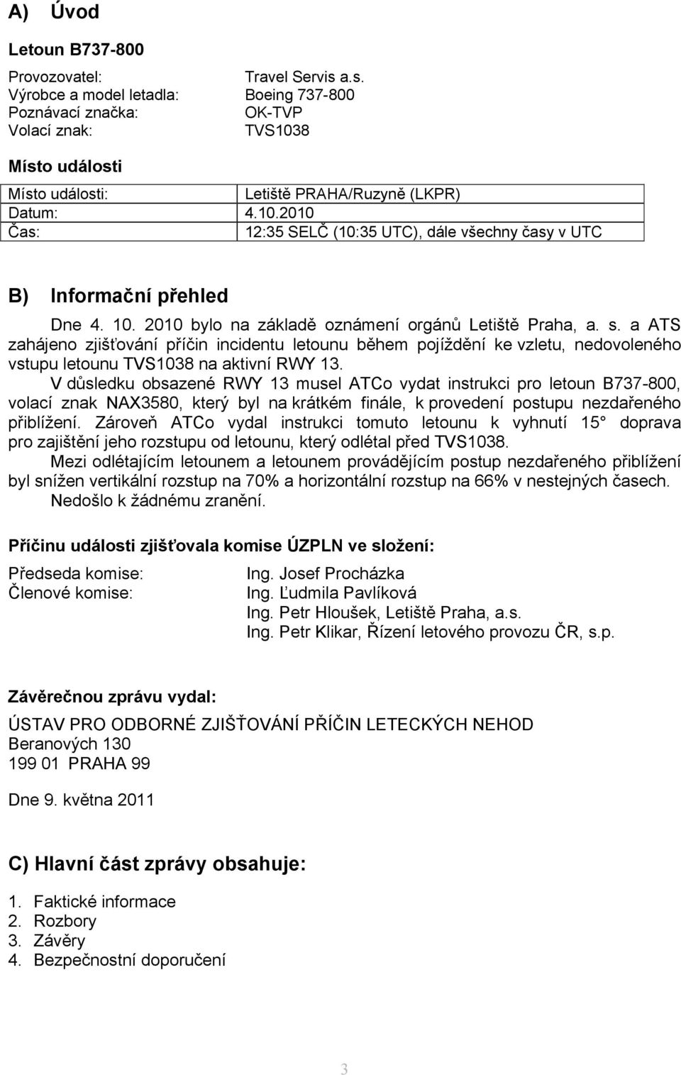 10. 2010 bylo na základě oznámení orgánů Letiště Praha, a. s. a ATS zahájeno zjišťování příčin incidentu letounu během pojíždění ke vzletu, nedovoleného vstupu letounu TVS1038 na aktivní RWY 13.