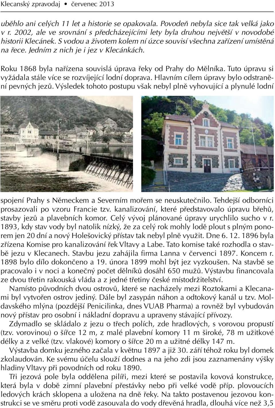 Jedním z nich je i jez v Klecánkách. Roku 1868 byla nařízena souvislá úprava řeky od Prahy do Mělníka. Tuto úpravu si vyžádala stále více se rozvíjející lodní doprava.