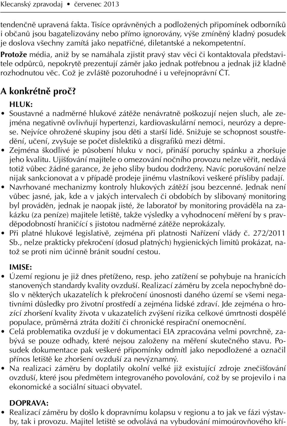 nekompetentní. Protože média, aniž by se namáhala zjistit pravý stav věci či kontaktovala představitele odpůrců, nepokrytě prezentují záměr jako jednak potřebnou a jednak již kladně rozhodnutou věc.