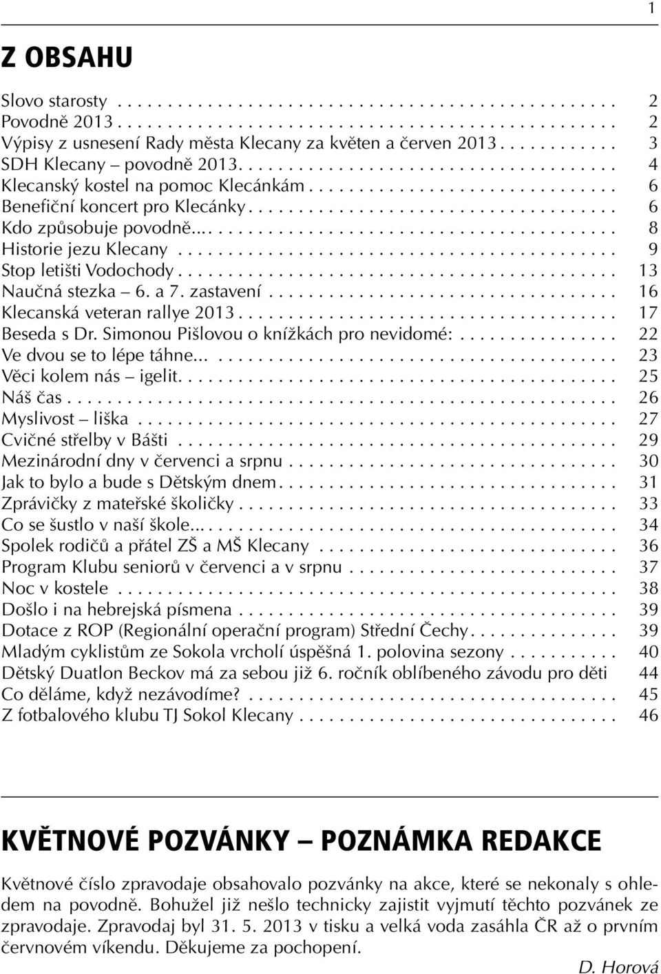 .. 17 Beseda s Dr. Simonou Pišlovou o knížkách pro nevidomé:... 22 Ve dvou se to lépe táhne...... 23 Věci kolem nás igelit.... 25 Náš čas... 26 Myslivost liška... 27 Cvičné střelby v Bášti.