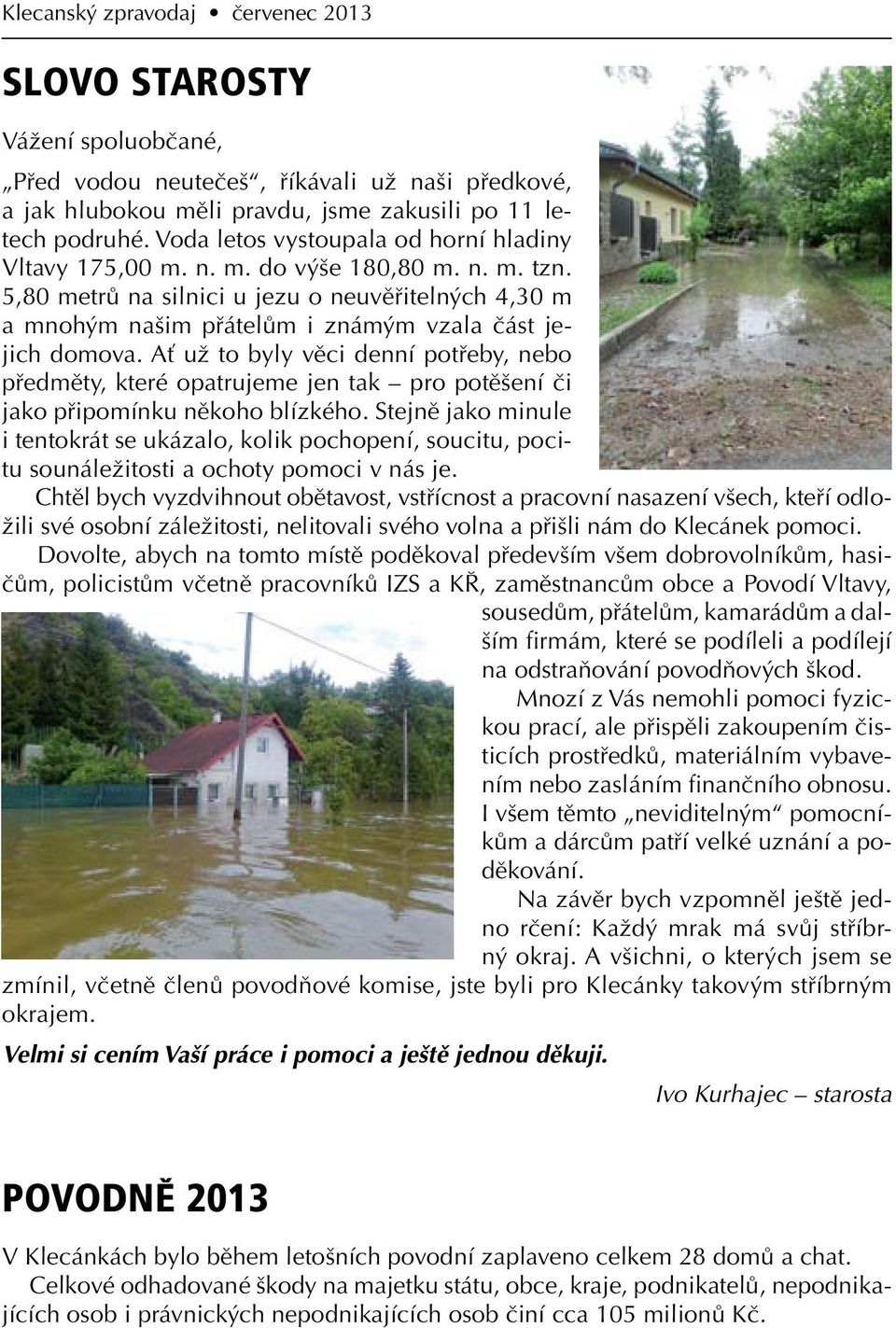 5,80 metrů na silnici u jezu o neuvěřitelných 4,30 m a mnohým našim přátelům i známým vzala část jejich domova.