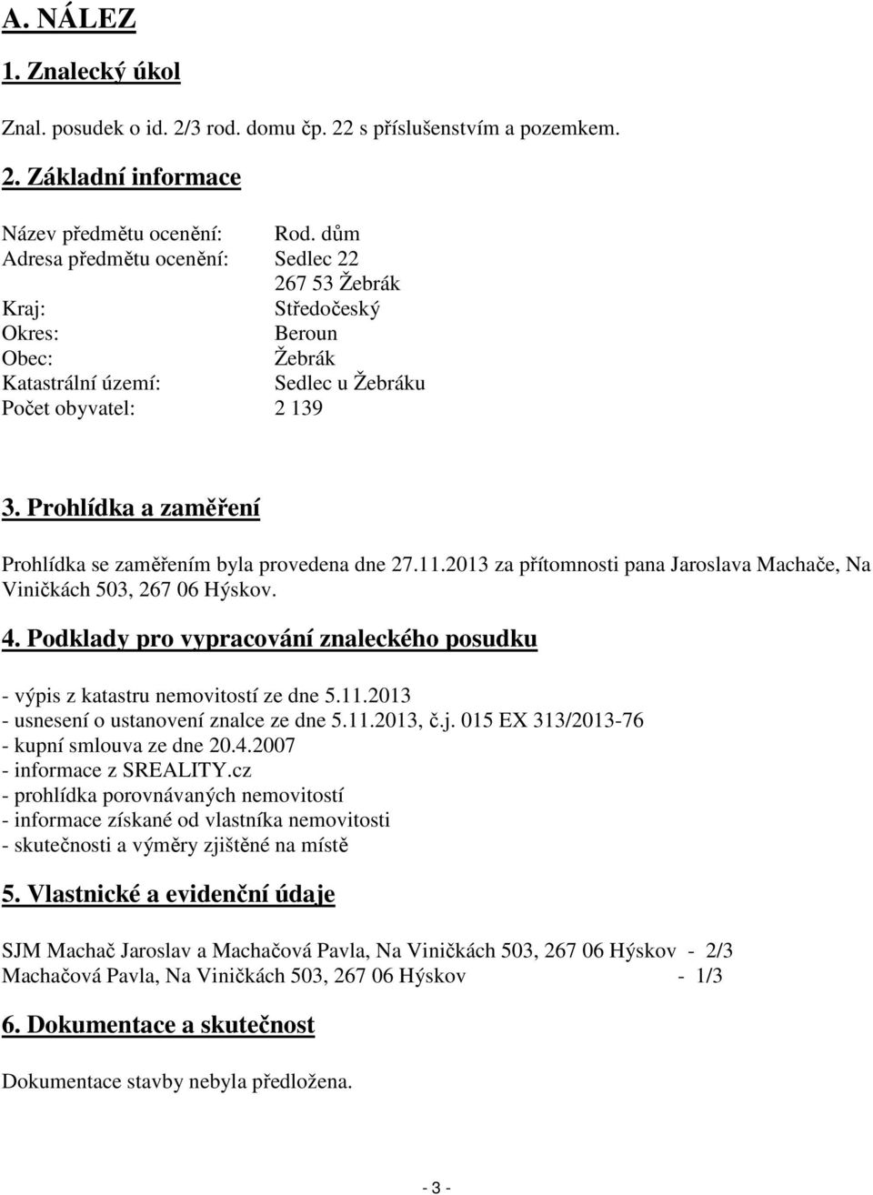 Prohlídka a zaměření Prohlídka se zaměřením byla provedena dne 27.11.2013 za přítomnosti pana Jaroslava Machače, Na Viničkách 503, 267 06 Hýskov. 4.