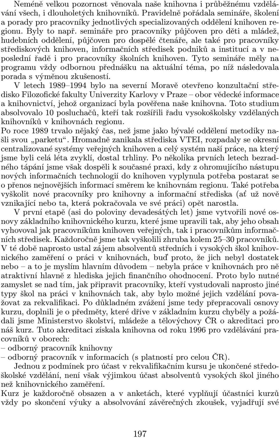 semináře pro pracovníky půjčoven pro děti a mládež, hudebních oddělení, půjčoven pro dospělé čtenáře, ale také pro pracovníky střediskových knihoven, informačních středisek podniků a institucí a v