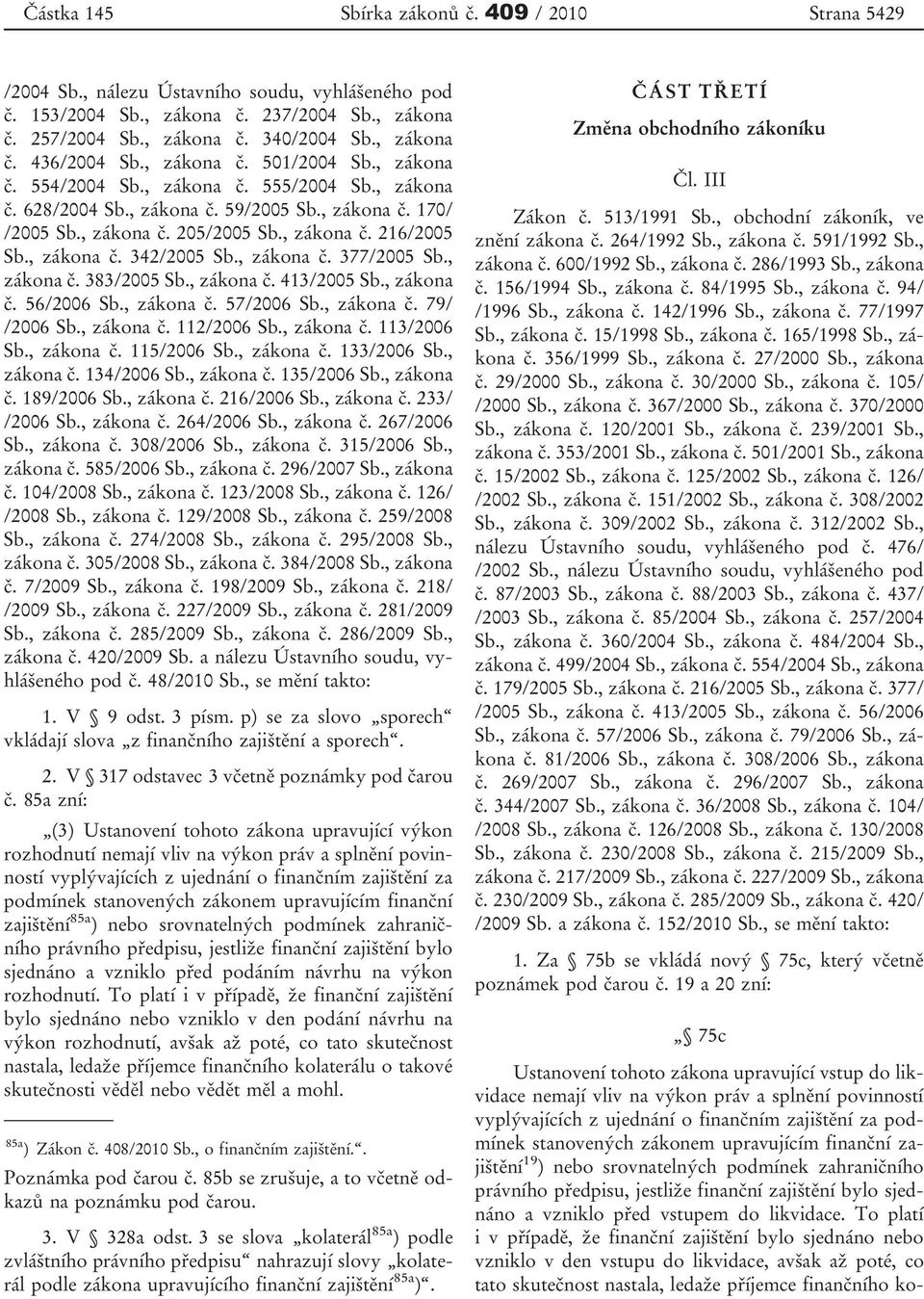 , zákona č. 342/2005 Sb., zákona č. 377/2005 Sb., zákona č. 383/2005 Sb., zákona č. 413/2005 Sb., zákona č. 56/2006 Sb., zákona č. 57/2006 Sb., zákona č. 79/ /2006 Sb., zákona č. 112/2006 Sb.