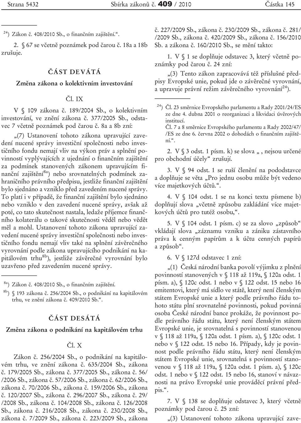 8a a 8b zní: (7) Ustanovení tohoto zákona upravující zavedení nucené správy investiční společnosti nebo investičního fondu nemají vliv na výkon práv a splnění povinností vyplývajících z ujednání o