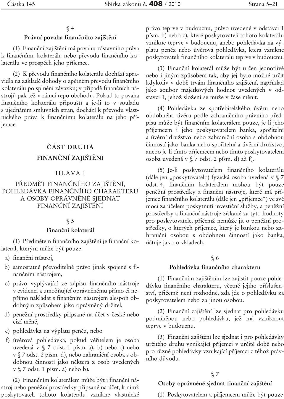 (2) K převodu finančního kolaterálu dochází zpravidla na základě dohody o zpětném převodu finančního kolaterálu po splnění závazku; v případě finančních nástrojů pak též v rámci repo obchodu.