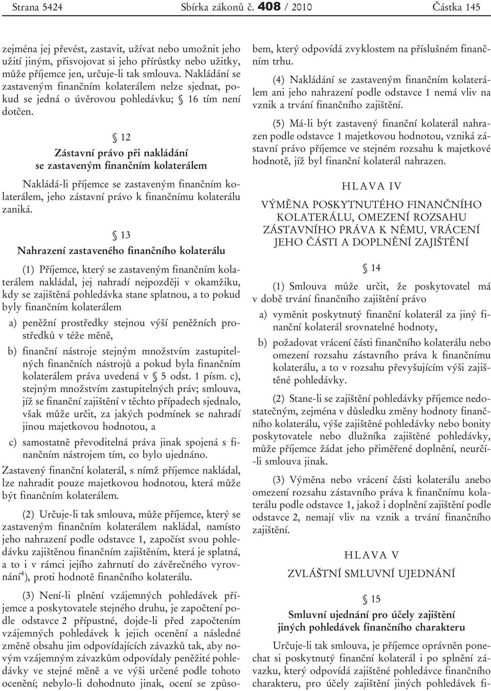 Nakládání se zastaveným finančním kolaterálem nelze sjednat, pokud se jedná o úvěrovou pohledávku; 16 tím není dotčen.