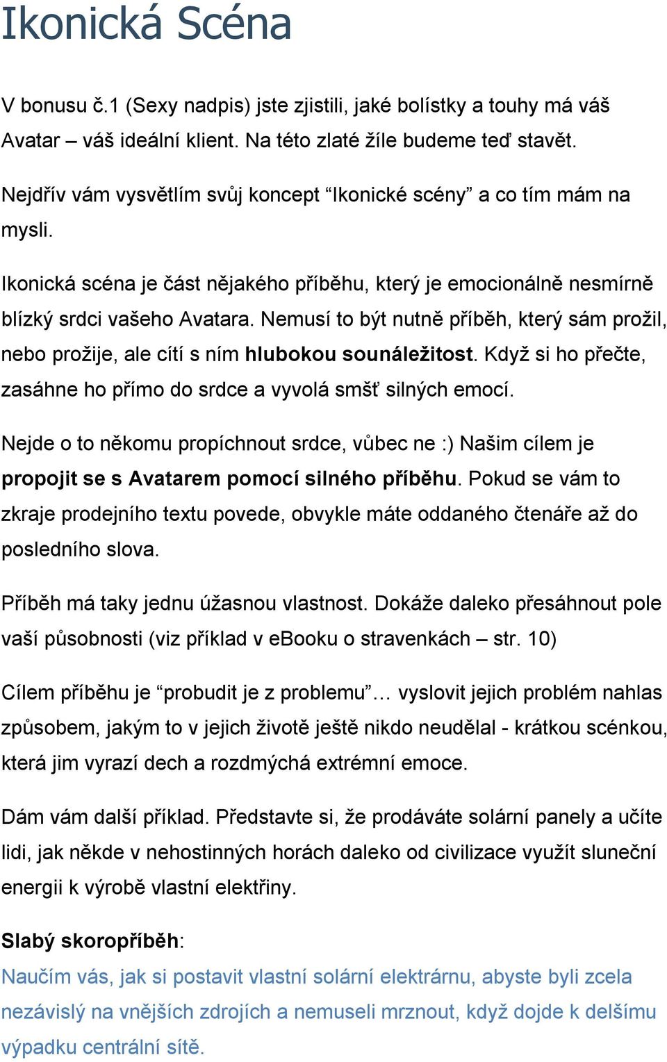 Nemusí to být nutně příběh, který sám prožil, nebo prožije, ale cítí s ním hlubokou sounáležitost. Když si ho přečte, zasáhne ho přímo do srdce a vyvolá smšť silných emocí.