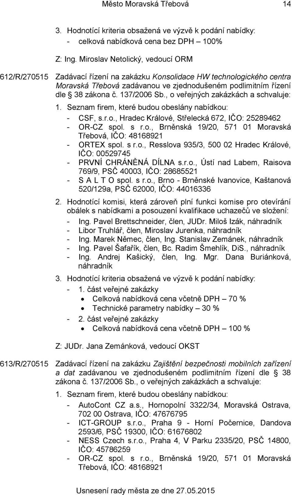 s r.o., Resslova 935/3, 500 02 Hradec Králové, IČO: 00529745 - PRVNÍ CHRÁNĚNÁ DÍLNA s.r.o., Ústí nad Labem, Raisova 769/9, PSČ 40003, IČO: 28685521 - S A L T O spol. s r.o., Brno - Brněnské Ivanovice, Kaštanová 520/129a, PSČ 62000, IČO: 44016336 2.