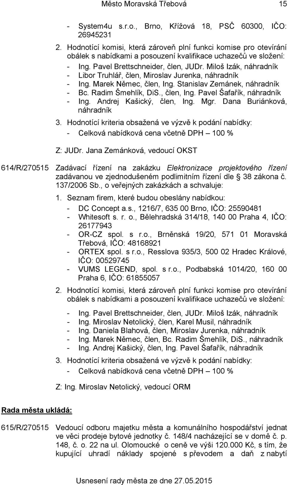 Miloš Izák, náhradník - Libor Truhlář, člen, Miroslav Jurenka, náhradník - Ing. Marek Němec, člen, Ing. Stanislav Zemánek, náhradník - Bc. Radim Šmehlík, DiS., člen, Ing. Pavel Šafařík, náhradník - Ing.