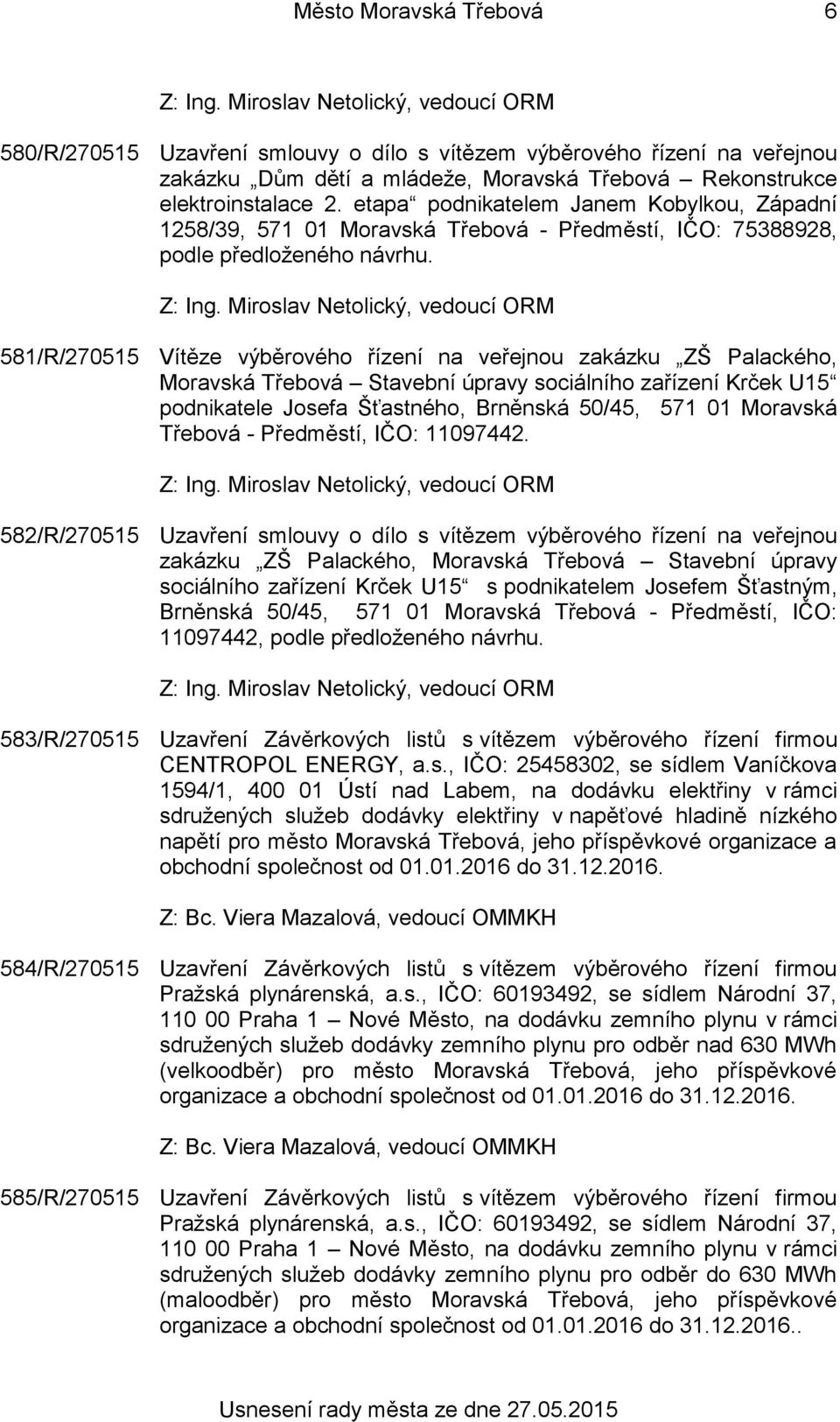 581/R/270515 Vítěze výběrového řízení na veřejnou zakázku ZŠ Palackého, Moravská Třebová Stavební úpravy sociálního zařízení Krček U15 podnikatele Josefa Šťastného, Brněnská 50/45, 571 01 Moravská