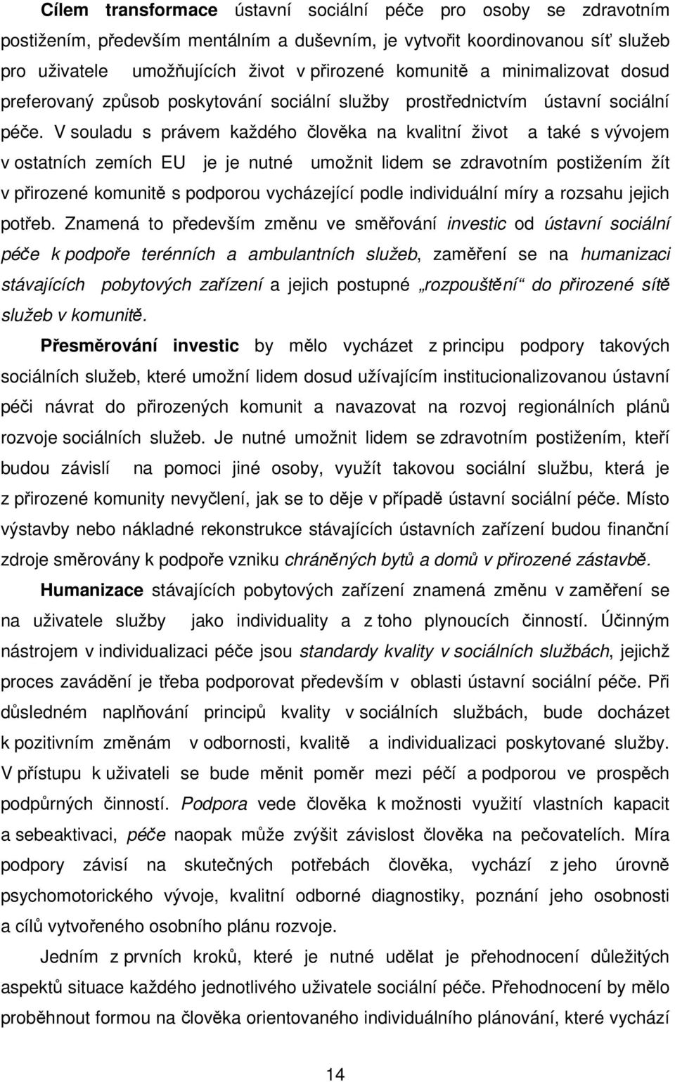 V souladu s právem každého lovka na kvalitní život a také s vývojem v ostatních zemích EU je je nutné umožnit lidem se zdravotním postižením žít v pirozené komunit s podporou vycházející podle