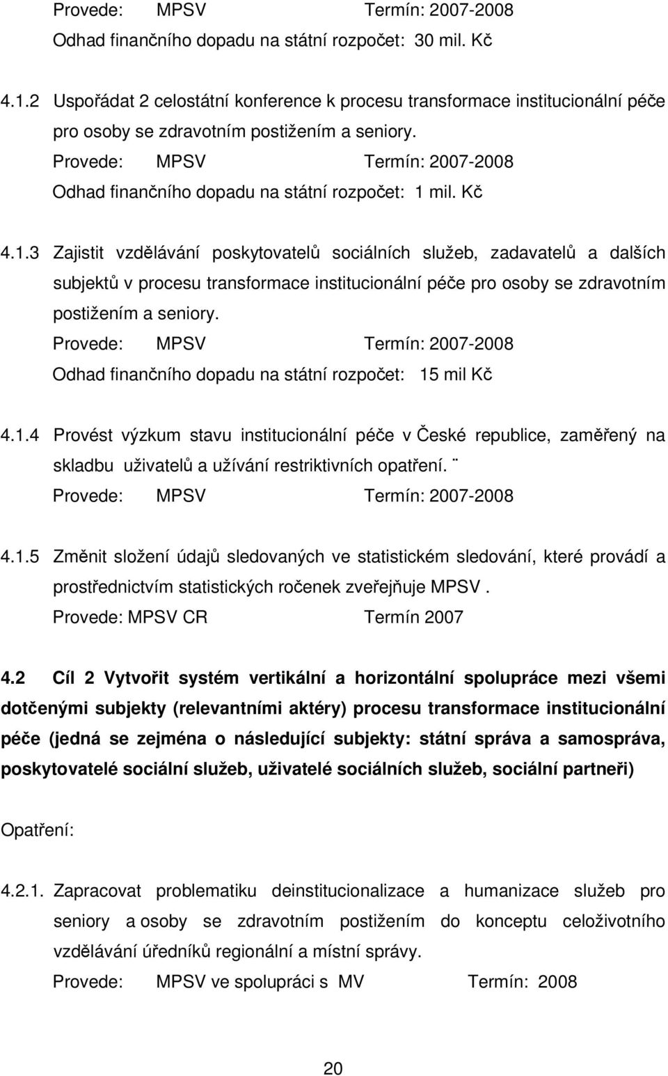 Provede: MPSV Termín: 2007-2008 Odhad finanního dopadu na státní rozpoet: 1 