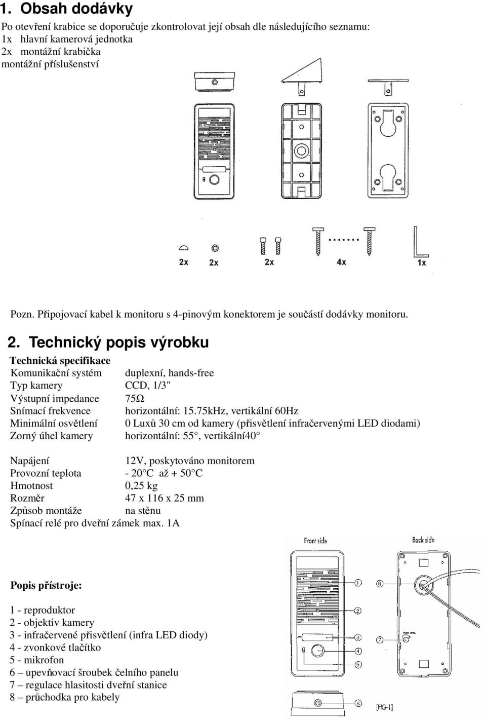 Technický popis výrobku Technická specifikace Komunikaní systém duplexní, hands-free Typ kamery CCD, 1/3" Výstupní impedance 75Ω Snímací frekvence horizontální: 15.