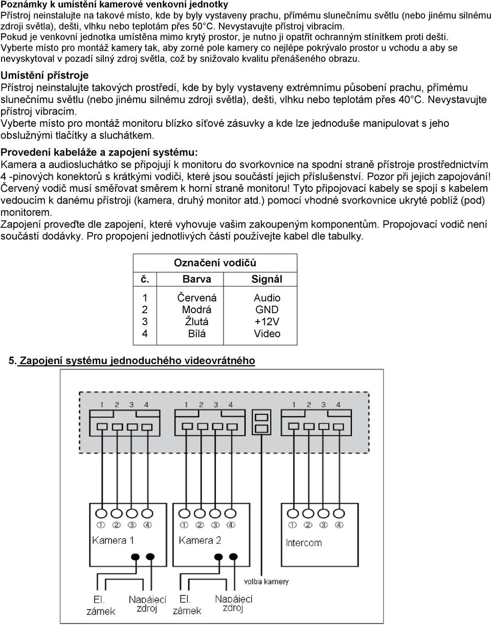 Vyberte místo pro montáž kamery tak, aby zorné pole kamery co nejlépe pokrývalo prostor u vchodu a aby se nevyskytoval v pozadí silný zdroj světla, což by snižovalo kvalitu přenášeného obrazu.